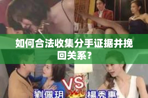 如何合法收集分手证据并挽回关系? 如何合法收集分手证据并挽回关系?