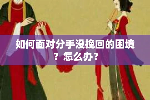 如何面对分手没挽回的困境？怎么办？