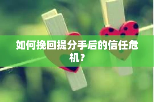 如何挽回提分手后的信任危机？