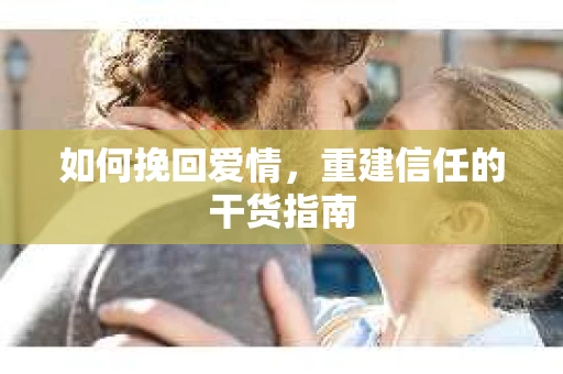 如何挽回爱情，重建信任的干货指南
