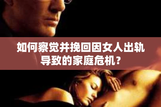 如何察觉并挽回因女人出轨导致的家庭危机？