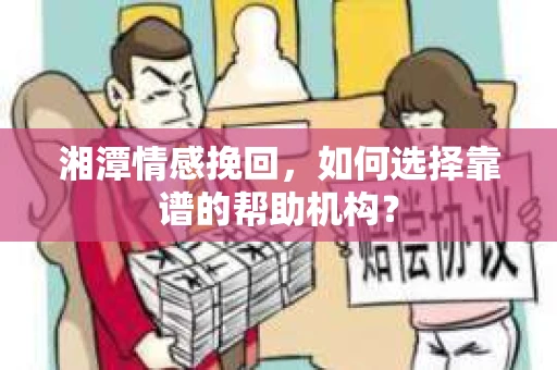 湘潭情感挽回,如何选择靠谱的帮助机构? 湘潭情感挽回,如何选择靠谱的帮助机构?