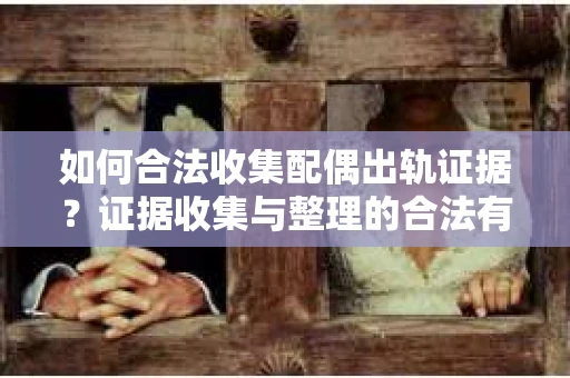 如何合法收集配偶出轨证据？证据收集与整理的合法有效策略