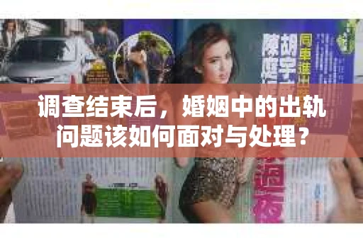 调查结束后，婚姻中的出轨问题该如何面对与处理？