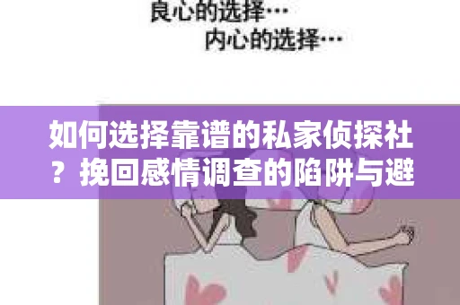 如何选择靠谱的私家侦探社？挽回感情调查的陷阱与避坑指南