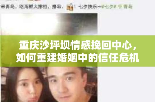 重庆沙坪坝情感挽回中心，如何重建婚姻中的信任危机？