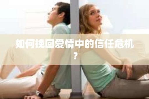 如何挽回爱情中的信任危机？