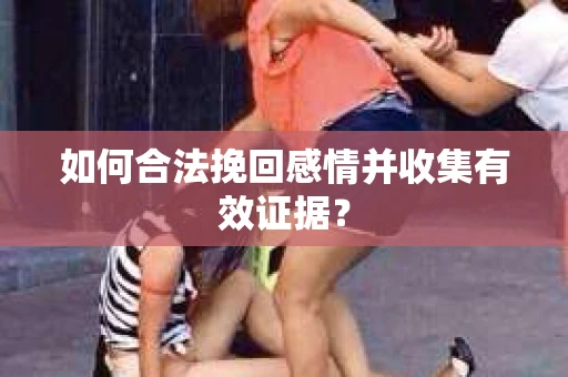 如何合法挽回感情并收集有效证据？