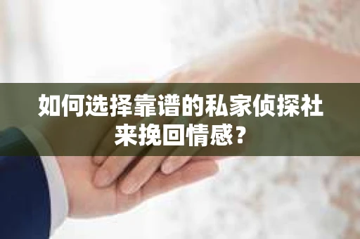 如何选择靠谱的私家侦探社来挽回情感？