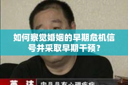 如何察觉婚姻的早期危机信号并采取早期干预? 如何察觉婚姻的早期危机信号并采取早期干预?
