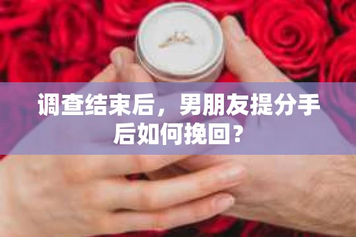 调查结束后，男朋友提分手后如何挽回？