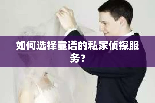 如何选择靠谱的私家侦探服务？