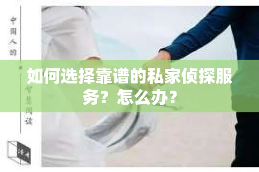 如何选择靠谱的私家侦探服务？怎么办？