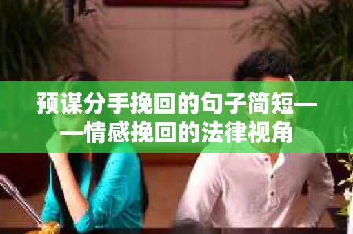 预谋分手挽回的句子简短——情感挽回的法律视角