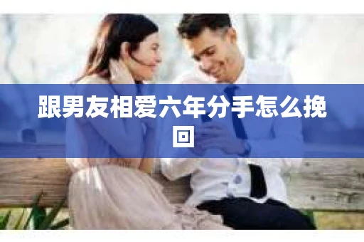 跟男友相爱六年分手怎么挽回