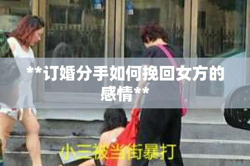 **订婚分手如何挽回女方的感情**