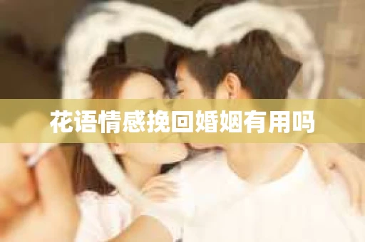 花语情感挽回婚姻有用吗