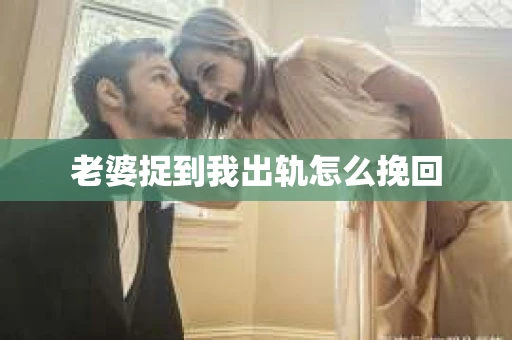 老婆捉到我出轨怎么挽回