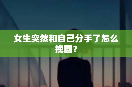 女生突然和自己分手了怎么挽回？