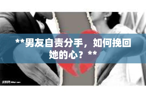 **男友自责分手，如何挽回她的心？**
