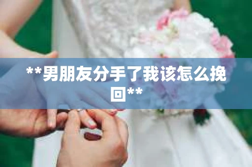 **男朋友分手了我该怎么挽回**