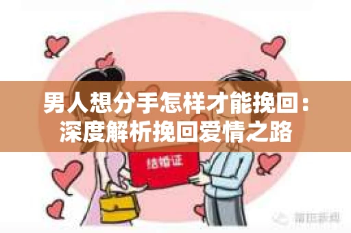 男人想分手怎样才能挽回：深度解析挽回爱情之路