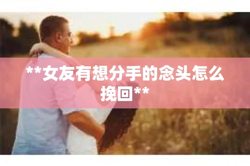 **女友有想分手的念头怎么挽回**
