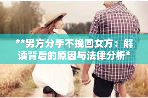 **男方分手不挽回女方：解读背后的原因与法律分析**