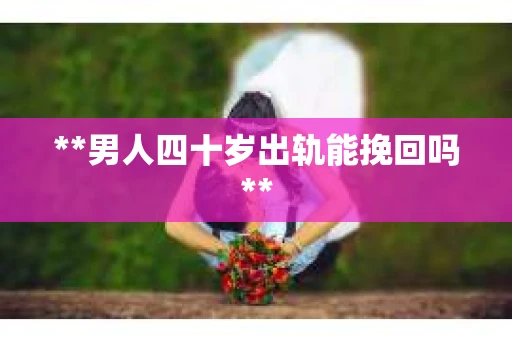 **男人四十岁出轨能挽回吗**