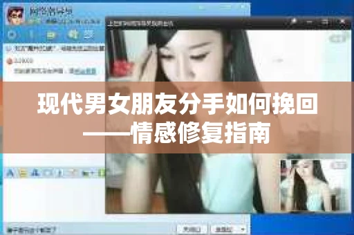 现代男女朋友分手如何挽回——情感修复指南