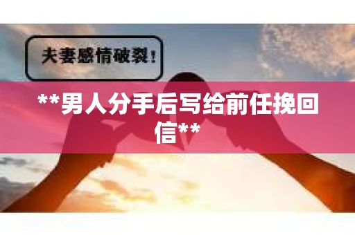 **男人分手后写给前任挽回信**