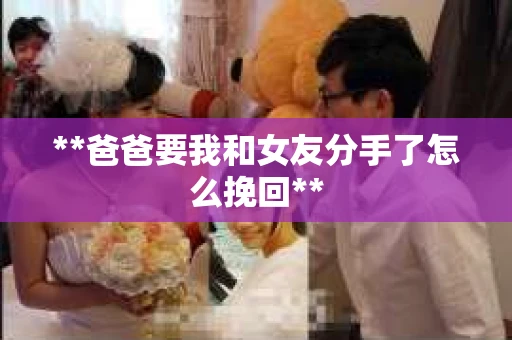 **爸爸要我和女友分手了怎么挽回**