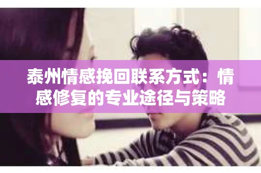 泰州情感挽回联系方式：情感修复的专业途径与策略
