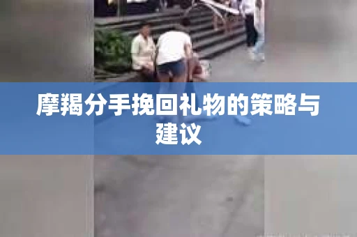 摩羯分手挽回礼物的策略与建议