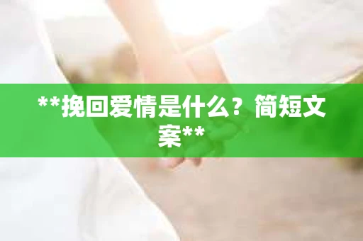 **挽回爱情是什么？简短文案**