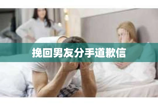 挽回男友分手道歉信