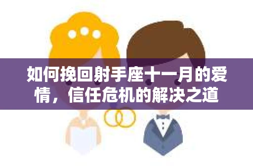 如何挽回射手座十一月的爱情，信任危机的解决之道