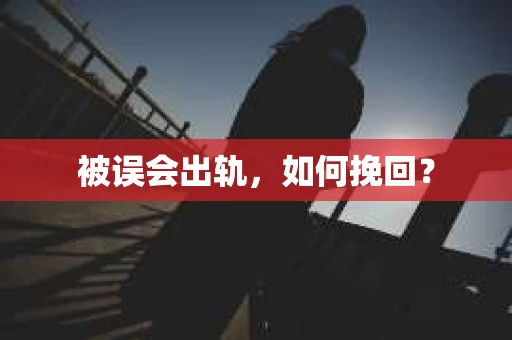 被误会出轨，如何挽回？