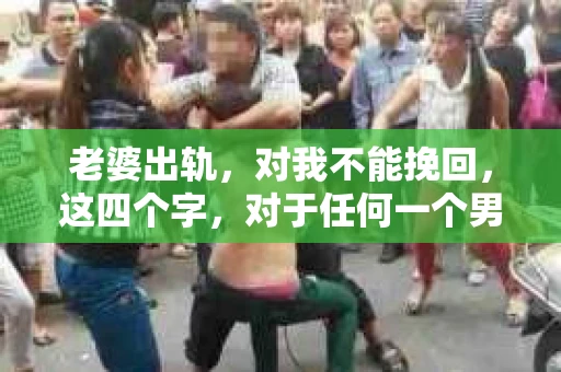 老婆出轨，对我不能挽回，这四个字，对于任何一个男人来说，都是一场无法言说的痛。我曾经以为，婚姻是爱情的港湾，是彼此依靠的避风港，然而，现实却给了我一记响亮的耳光。今天，我想和大家聊聊这个沉重的话题，希望能给那些正在经历或即将经历类似痛苦的人一些安慰和启示。