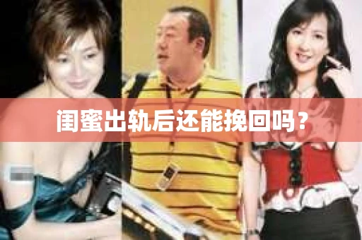 闺蜜出轨后还能挽回吗? 闺蜜出轨后还能挽回吗?