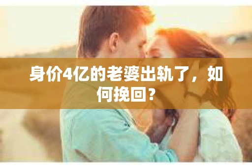 身价4亿的老婆出轨了，如何挽回？