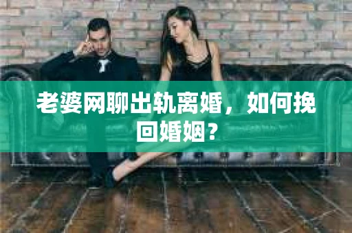 老婆网聊出轨离婚，如何挽回婚姻？