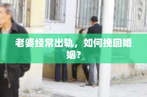 老婆经常出轨，如何挽回婚姻？