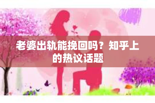 老婆出轨能挽回吗？知乎上的热议话题