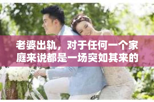 老婆出轨，对于任何一个家庭来说都是一场突如其来的风暴。面对这样的困境，如何挽回婚姻，重拾家庭的和谐，成为了许多人迫切想要了解的问题。今天，我们就来聊聊这个敏感而现实的话题——老婆出轨最好的挽回办法。