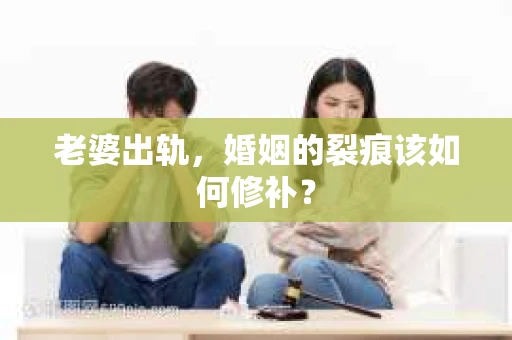 老婆出轨，婚姻的裂痕该如何修补？