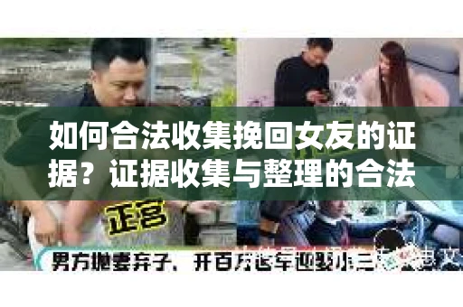 如何合法收集挽回女友的证据?证据收集与整理的合法策略怎么办? 如何合法收集挽回女友的证据?证据收集与整理的合法策略怎么办?