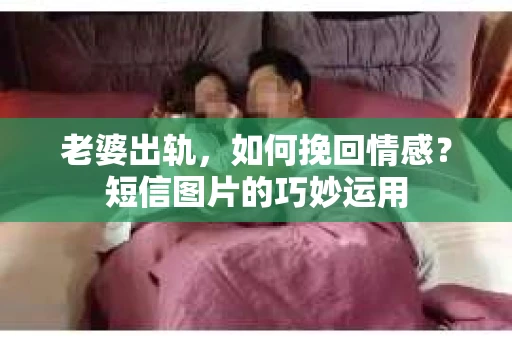 老婆出轨，如何挽回情感？短信图片的巧妙运用