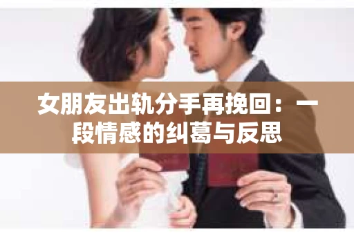 女朋友出轨分手再挽回：一段情感的纠葛与反思