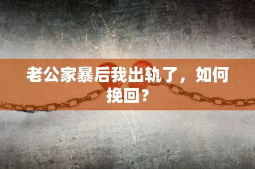 老公家暴后我出轨了，如何挽回？